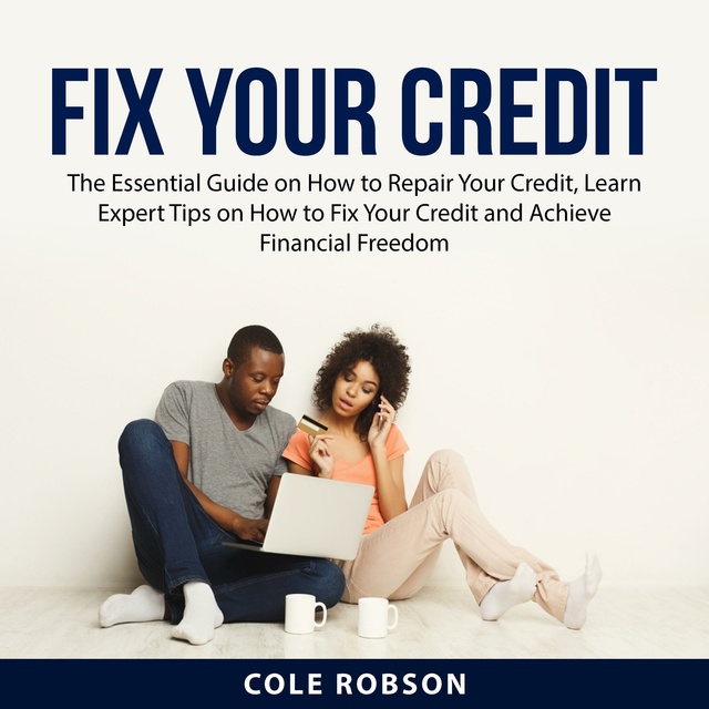 Fix Your Credit: The Essential Guide on How to Repair Your Credit, Learn Expert Tips on How to Fix Your Credit and Achieve Financial Freedom