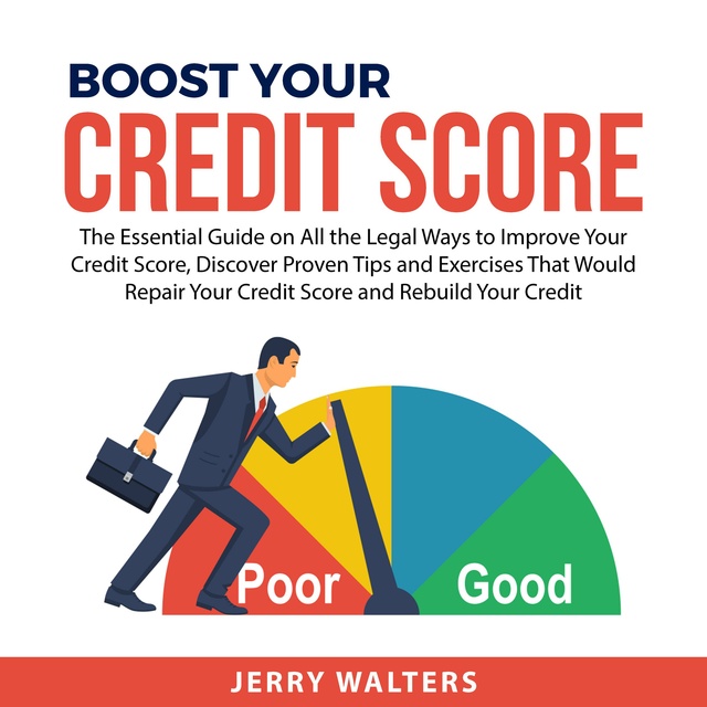 Boost Your Credit Score: The Essential Guide on All the Legal Ways to Improve Your Credit Score, Discover Proven Tips and Exercises That Would Repair Your Credit Score and Rebuild Your Credit