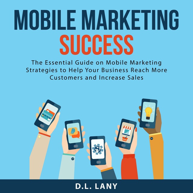 Mobile Marketing Success: The Essential Guide on Mobile Marketing Strategies to Help Your Business Reach More Customers and Increase Sales