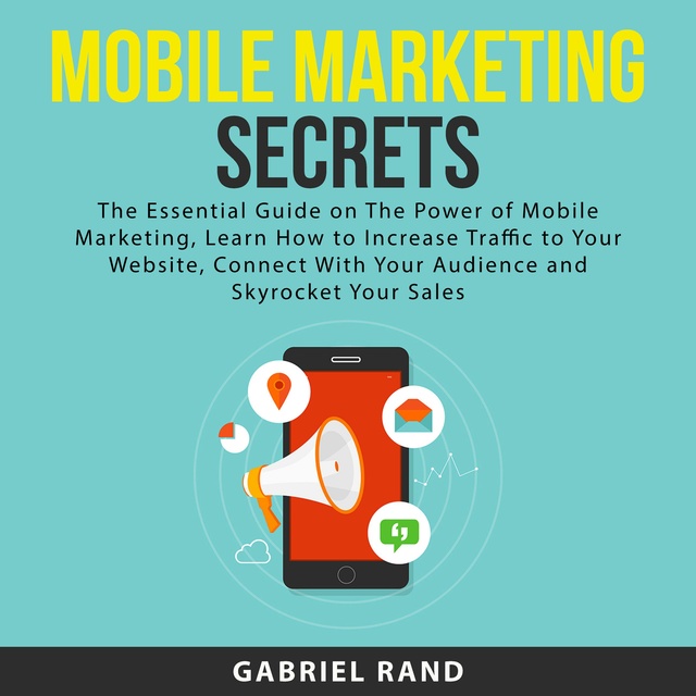 Mobile Marketing Secrets: The Essential Guide on The Power of Mobile Marketing, Learn How to Increase Traffic to Your Website, Connect With Your Audience and Skyrocket Your Sales