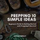 Prepping 10 Simple Ideas: Beginners Guide to Getting Started with Prepping & Survival