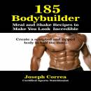 185 Bodybuilding Meal and Shake Recipes to Make You Look Incredible: Create a Sculpted and Ripped Body in Half the Time!