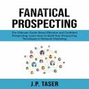 Fanatical Prospecting: The Ultimate Guide About Effective and Confident Prospecting, Learn How to Build Your Prospecting Techniques in Network Marketing