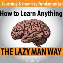 How to Learn Anything: The Lazy Man Way