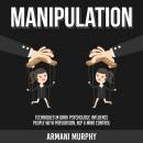 Manipulation: Techniques in Dark Psychology, Influence People With Persuasion, NLP & Mind Control