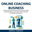Online Coaching Business: The Essential Guide on How to Start Your Own Online Coaching Business, Learn How to Profit Using Your Knowledge and Expertise