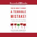 You're About to Make a Terrible Mistake!: How Biases Distort Decision-Making-and What You Can Do to Fight Them