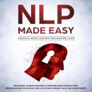 NLP Made Easy - Essential Neuro Linguistic Programming Guide: Techniques to reach Mastery in Communication, Manipulation, Persuasion and Psychology Skills at Home to boost Sales and Achievements