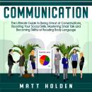 Communication: The Ultimate Guide to Being Great at Conversations, Boosting Your Social Skills, Mastering Small Talk and Becoming Skillful at Reading Body Language