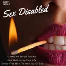 Sex Disabled: Overcome Sexual Trauma And Start Living Your Life Stress-Free With The New Joy Of Sex