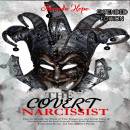 THE COVERT NARCISSIST: How to Identify the Traits of This Dangerous and Subtle Form of Narcissism and Defend Yourself from Toxic Relationships, and Emotional Abuse by Manipulative People - EXTENDED EDITION