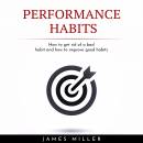 PERFORMANCE HABITS : HOW TO GET RID OF A BAD HABIT AND HOW TO IMPROVE GOOD HABITS