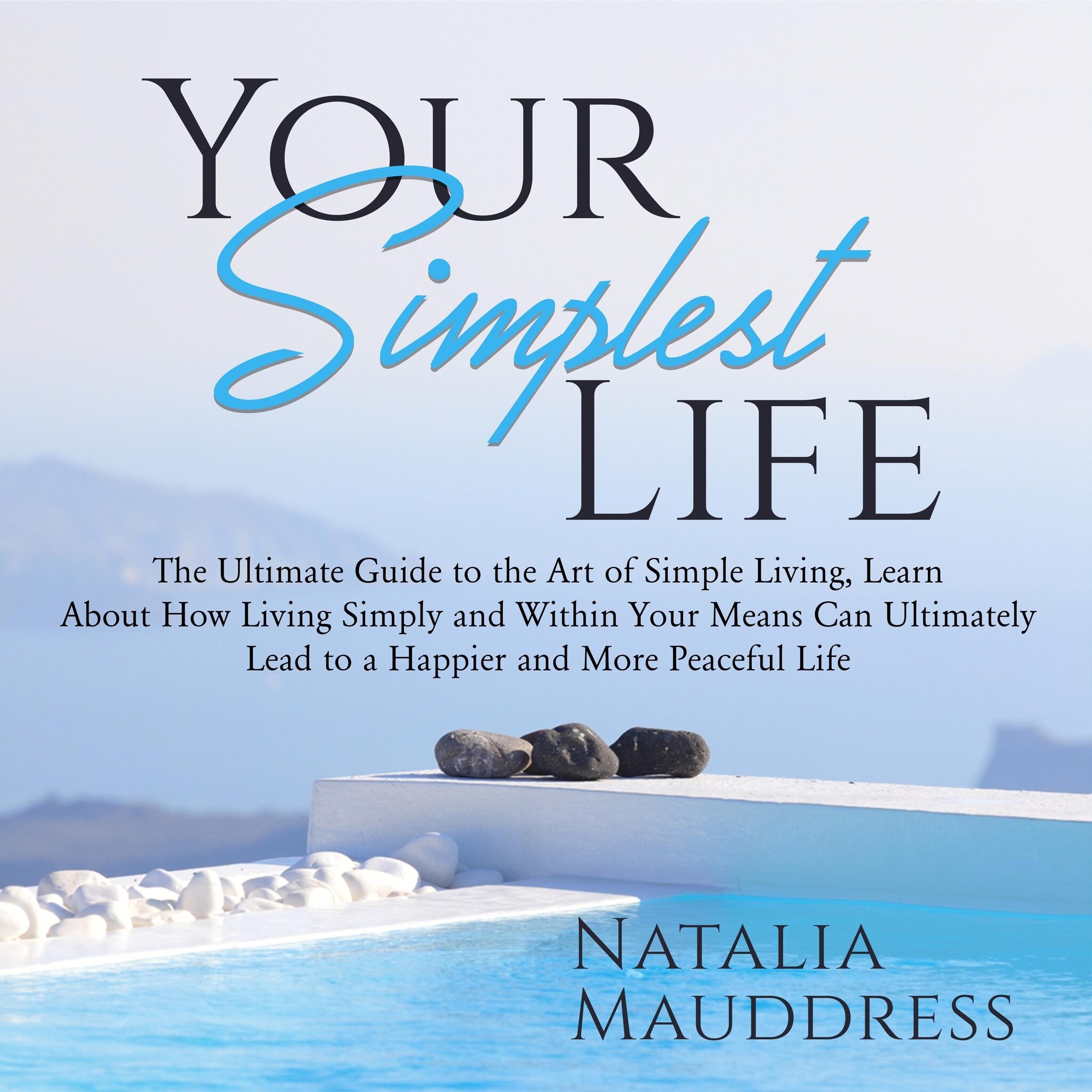 Your Simplest Life: The Ultimate Guide to the Art of Simple Living, Learn About How Living Simply and Within Your Means Can Ultimately Lead to a Happy and Peaceful Life