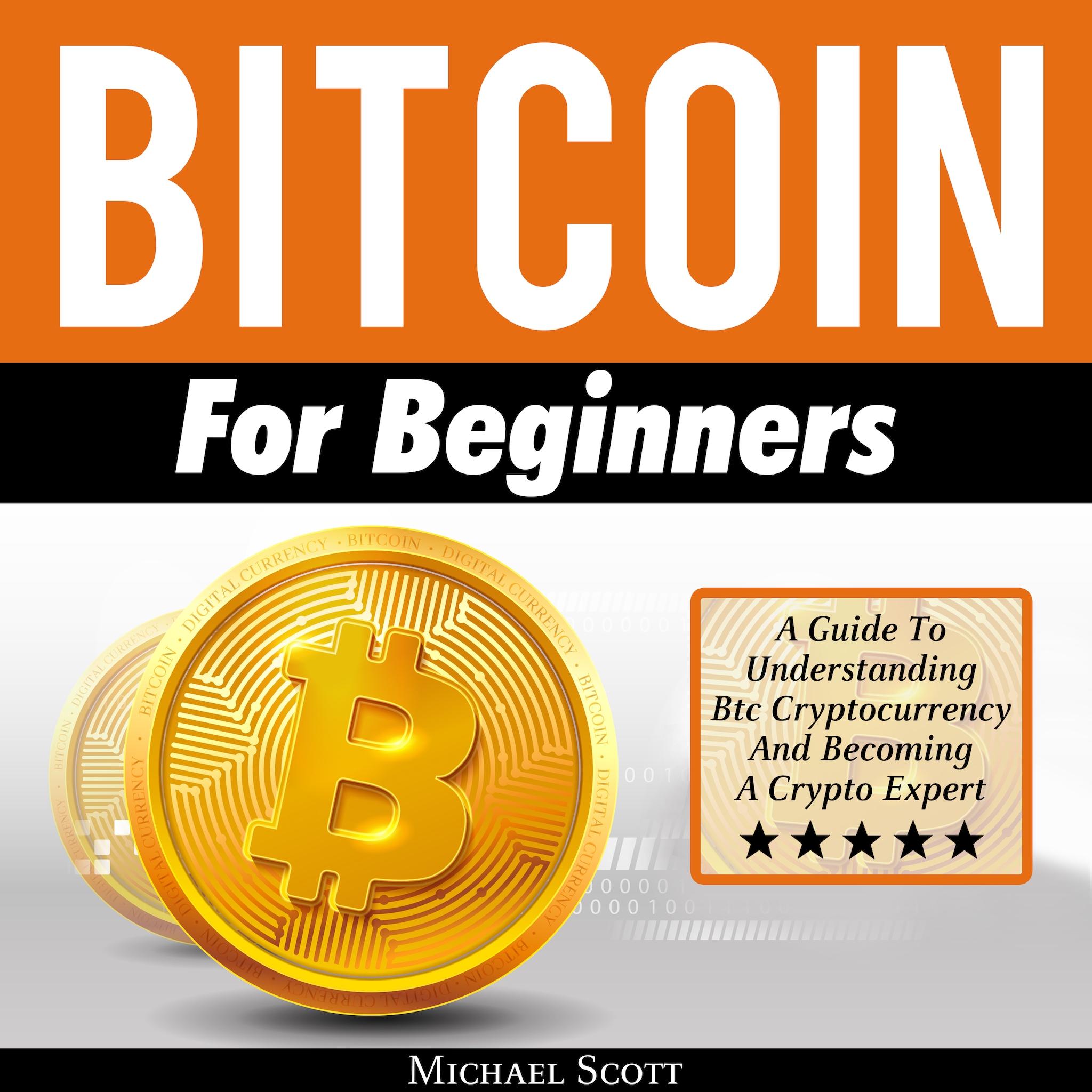 Bitcoin For Beginners: A Guide To Understanding Btc Cryptocurrency And Becoming A Crypto Expert
