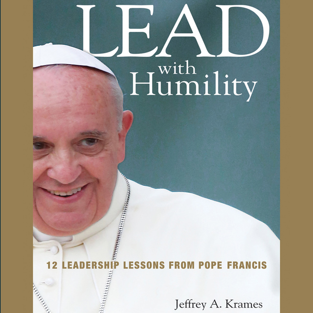 Lead with Humility: 12 Leadership Lessons from Pope Francis