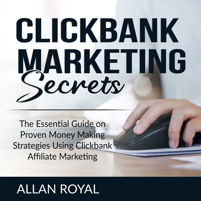 Clickbank Marketing Secrets: The Essential Guide on Proven Money Making Strategies Using Clickbank Affiliate Marketing