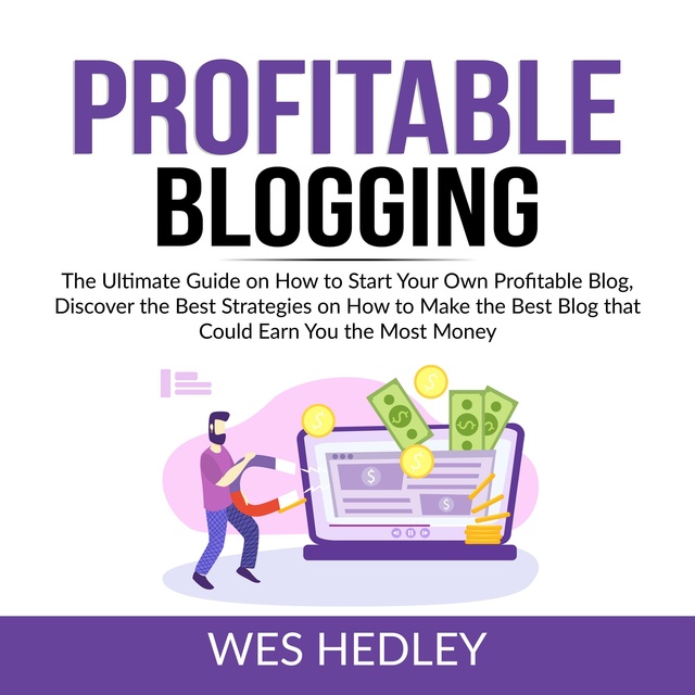 Profitable Blogging: The Ultimate Guide on How to Start Your Own Profitable Blog, Discover the Best Strategies on How to Make the Best Blog that Could Earn You the Most Money