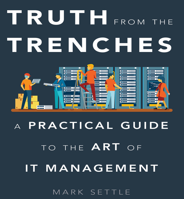 Truth from the Trenches: A Practical Guide to the Art of IT Management