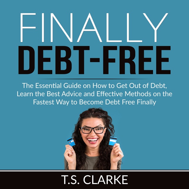 Finally Debt-Free: The Essential Guide on How to Get Out of Debt, Learn the Best Advice and Effective Methods on the Fastest Way to Become Debt Free Finally