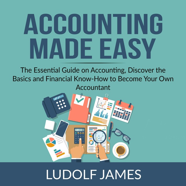 Accounting Made Easy: The Essential Guide on Accounting, Discover the Basics and Financial Know-How to Become Your Own Accountant