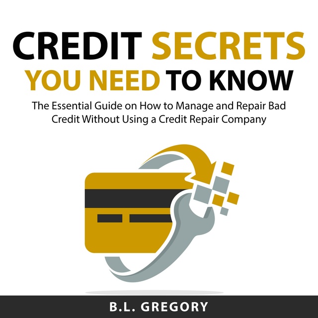 Credit Secrets You Need to Know: The Essential Guide on How to Manage and Repair Bad Credit Without Using a Credit Repair Company
