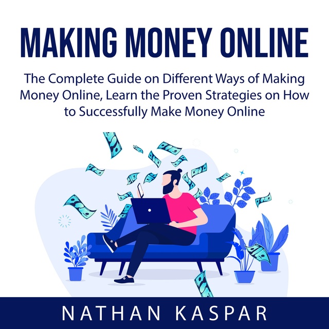 Making Money Online: The Complete Guide on Different Ways of Making Money Online, Learn the Proven Strategies on How to Successfully Make Money Online