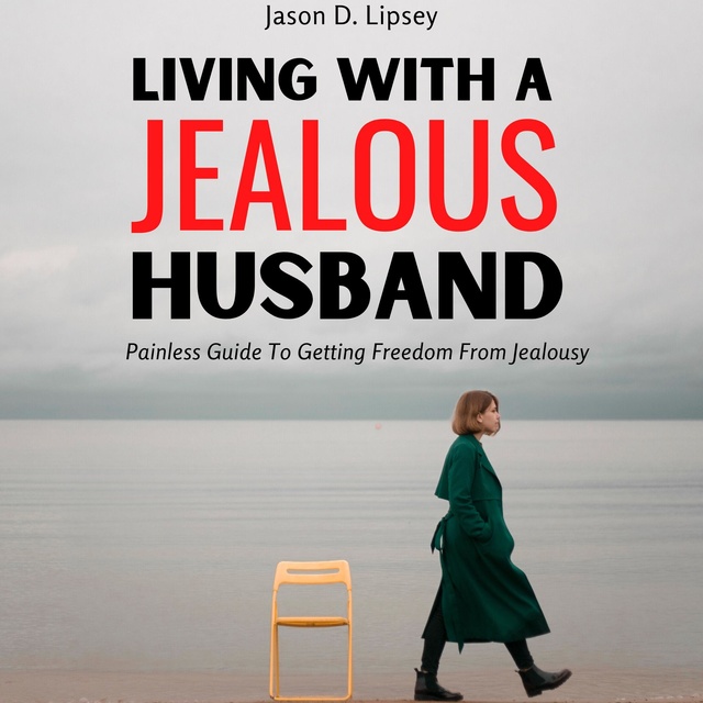 Living With a Jealous Husband: Painless Guide To Getting Freedom From Jealousy