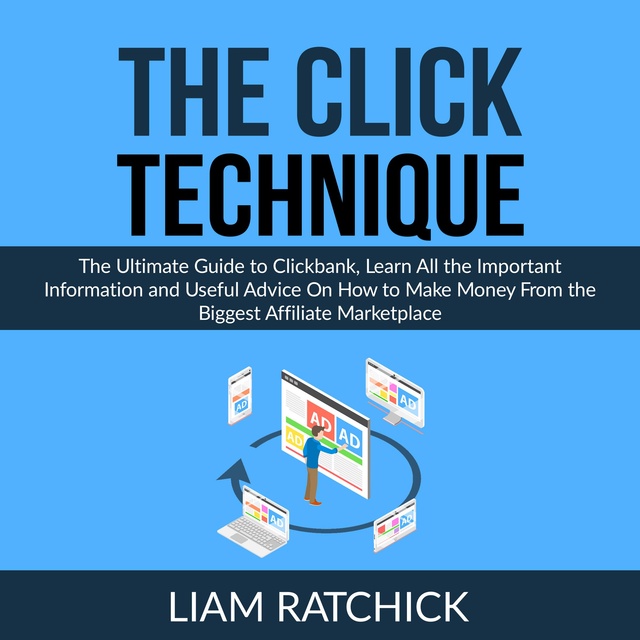 The CLICK Technique: The Ultimate Guide to Clickbank, Learn All the Important Information and Useful Advice On How to Make Money From the Biggest Affiliate Marketplace