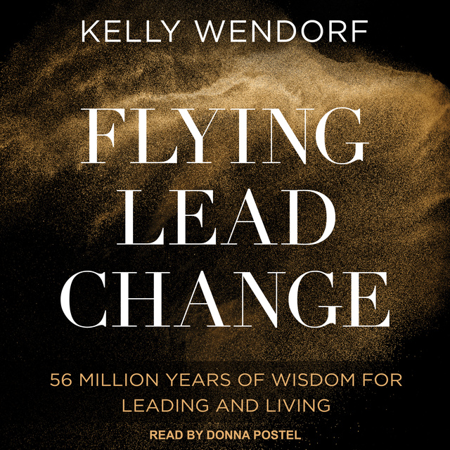 Flying Lead Change: 56 Million Years of Wisdom for Leading and Living