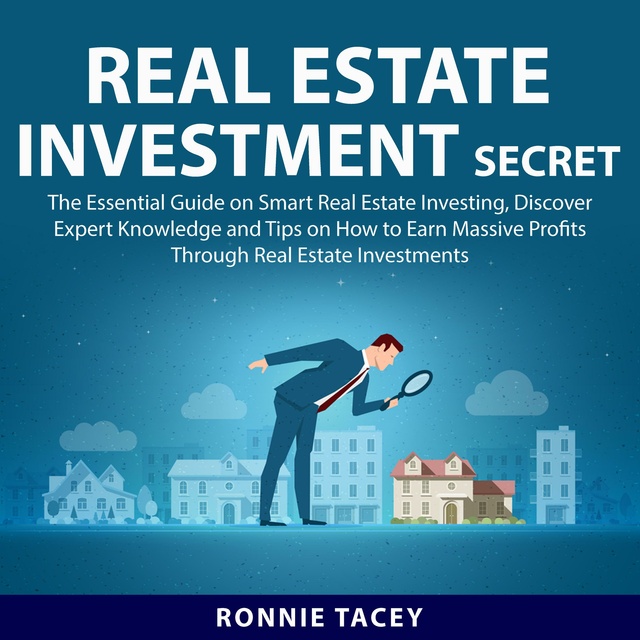 Real Estate Investment Secrets: The Essential Guide on Smart Real Estate Investing, Discover Expert Knowledge and Tips on How to Earn Massive Profits Through Real Estate Investments