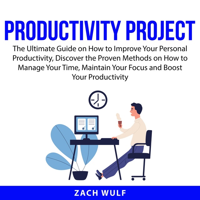 Productivity Project: The Ultimate Guide on How to Improve Your Personal Productivity, Discover the Proven Methods on How to Manage Your Time, Maintain Your Focus and Boost Your Productivity
