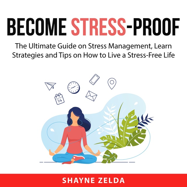 Become Stress-Proof: The Ultimate Guide on Stress Management, Learn Strategies and Tips on How to Live a Stres-Free Life