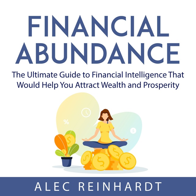 Financial Abundance: The Ultimate Guide to Financial Intelligence That Would Help You Attract Wealth and Prosperity