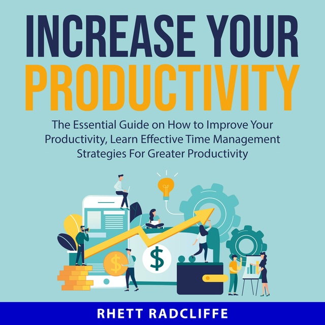 Increase Your Productivity: The Essential Guide on How to Improve Your Productivity, Learn Effective Time Management Strategies For Greater Productivity