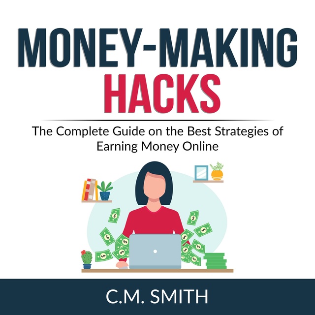 Money-Making Hacks: The Complete Guide on the Best Strategies of Earning Money Online