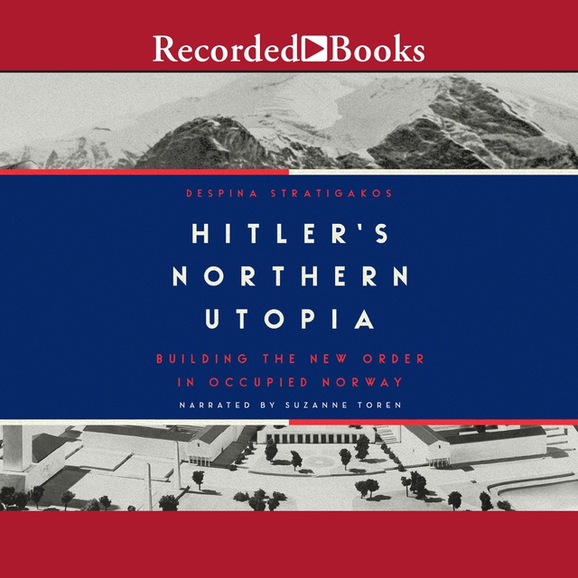Hitler's Northern Utopia: Building the New Order in Occupied Norway