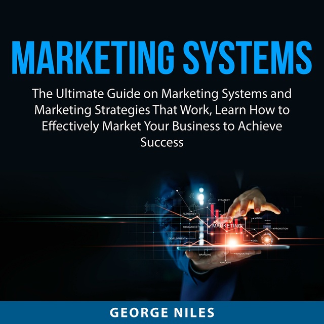 Marketing Systems: The Ultimate Guide on Marketing Systems and Marketing Strategies That Work, Learn How to Effectively Market Your Business to Achieve Success
