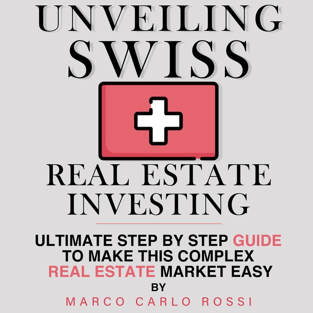 Unveiling Swiss Real Estate Investing: Ultimate step by step guide to make this complex Real Estate Market Easy