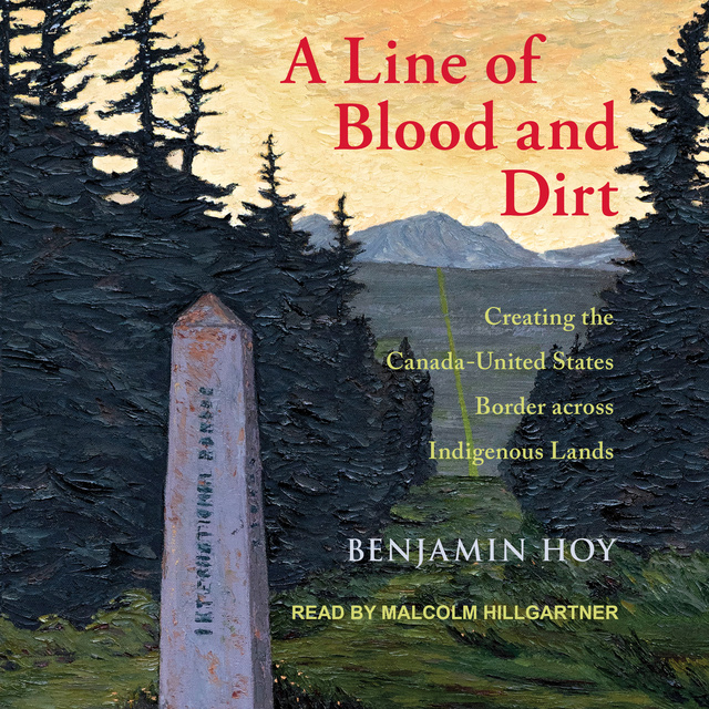 A Line of Blood and Dirt: Creating the Canada-United States Border across Indigenous Lands