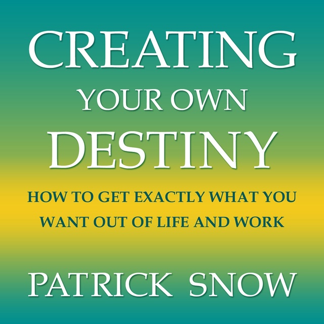 Creating Your Own Destiny : How to Get Exactly What You Want Out of Life and Work