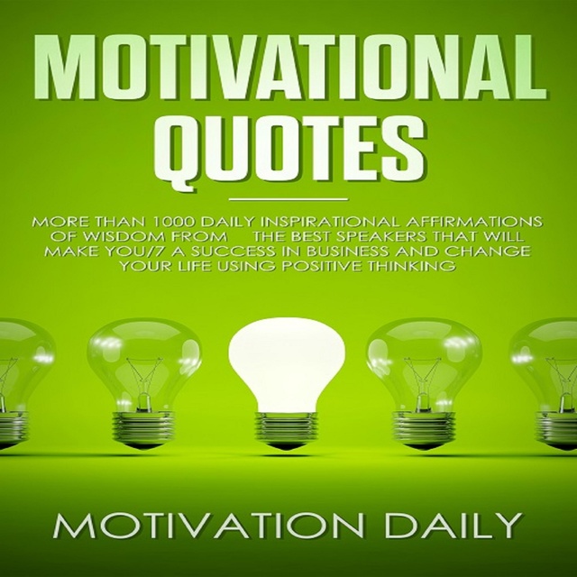 Motivational Quotes: More than 1000 Daily Inspirational Affirmations of Wisdom from the Best Speakers that will make you a Success in Business and change your Life using Positive Thinking