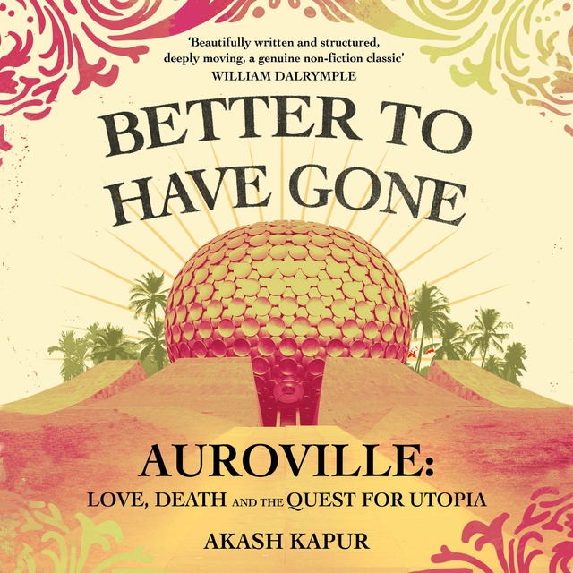 Better To Have Gone: Love, Death and the Quest for Utopia in Auroville