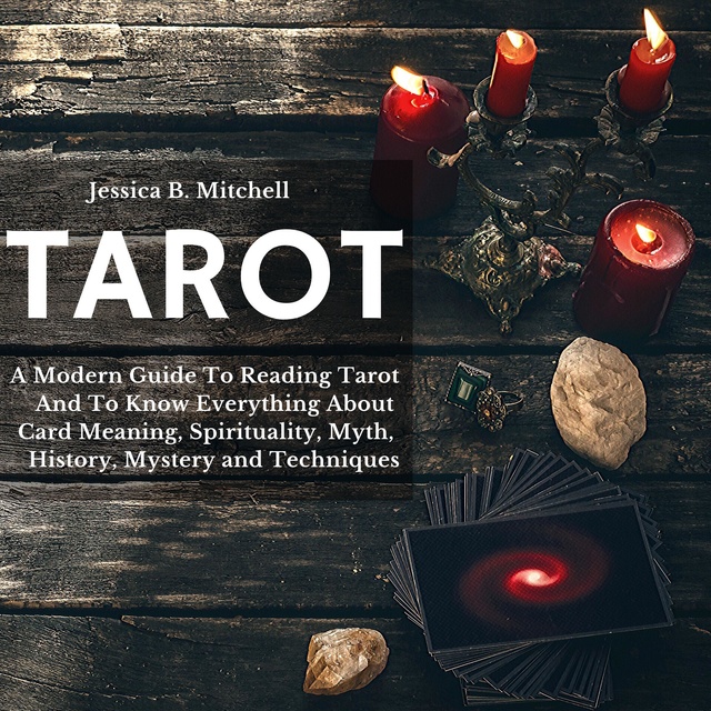 Tarot: A Modern Guide To Reading Tarot And To Know Everything About Card Meaning, Spirituality, Myth, History, Mystery and Techniques