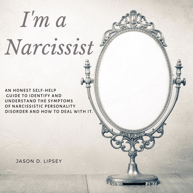 I'm a Narcissist: An Honest Self-Help Guide To Identify And Understand The Symptoms Of Narcissistic Personality Disorder And How Do Deal With It
