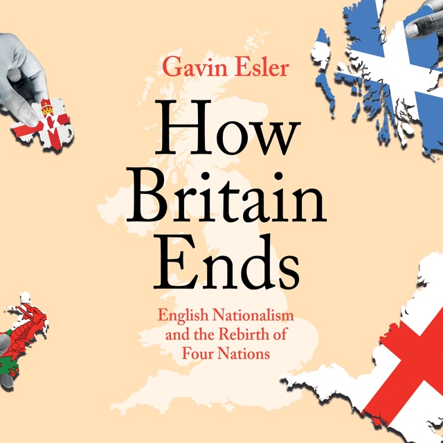 How Britain Ends: English Nationalism and the Rebirth of Four Nations