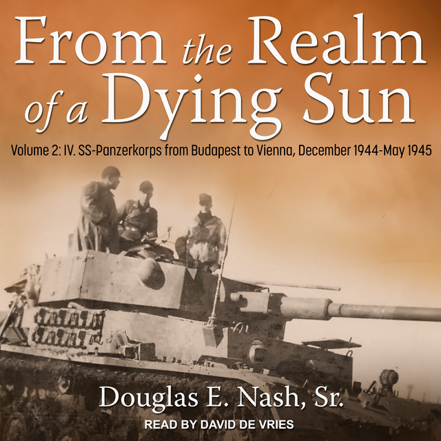 From the Realm of a Dying Sun: Volume 2: IV. Ss-Panzerkorps from Budapest to Vienna, December 1944-May 1945