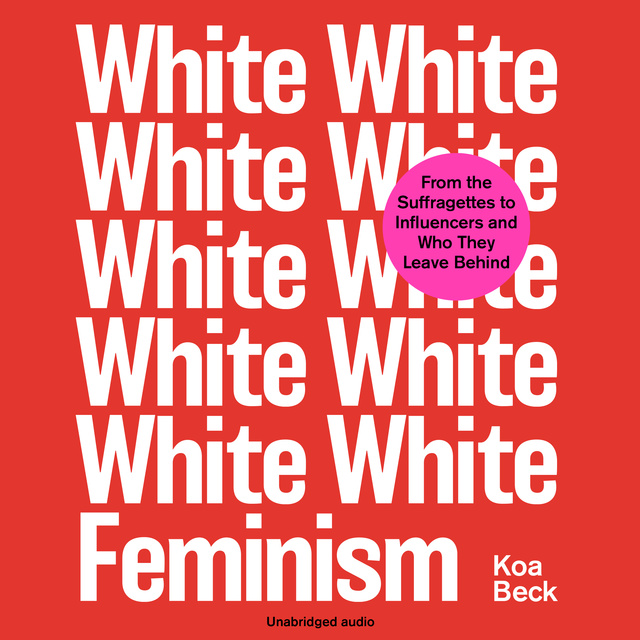 White Feminism: From the Suffragettes to Influencers and Who They Leave Behind