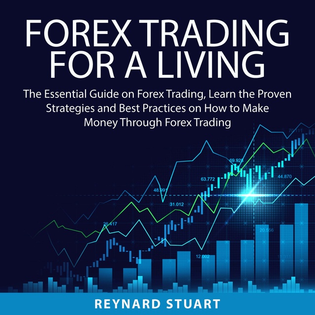 Forex Trading For a Living: The Essential Guide on Forex Trading, Learn the Proven Strategies and Best Practices on How to Make Money Through Forex Trading
