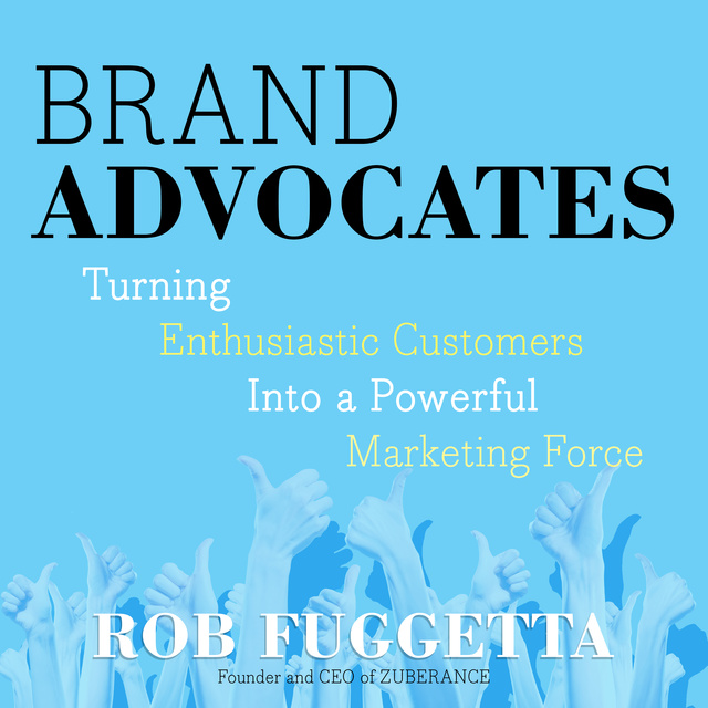 Brand Advocates: Turning Enthusiastic Customers into a Powerful Marketing Force