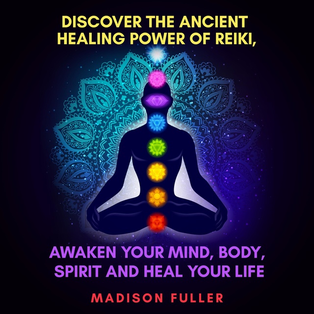 Discover The Ancient Healing Power of Reiki, Awaken Your Mind, Body, Spirit and Heal Your Life